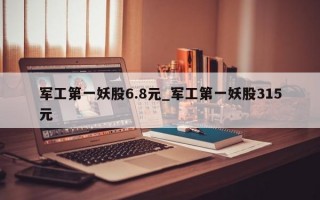 军工第一妖股6.8元_军工第一妖股315元