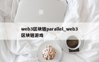 web3区块链parallel_web3区块链游戏