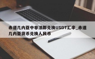 赤道几内亚中非法郎兑换USDT汇率_赤道几内亚货币兑换人民币