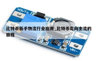 比特币新手物流行业应用_比特币走向主流的旅程