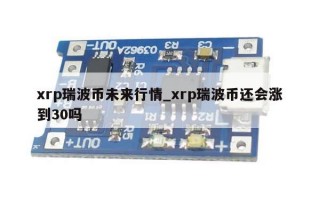 xrp瑞波币未来行情_xrp瑞波币还会涨到30吗
