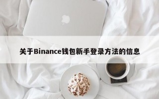 关于Binance钱包新手登录方法的信息