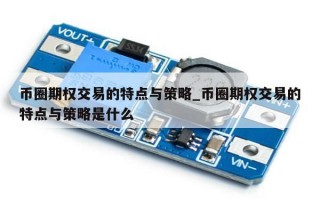 币圈期权交易的特点与策略_币圈期权交易的特点与策略是什么