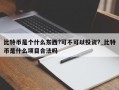 比特币是个什么东西?可不可以投资?_比特币是什么项目合法吗