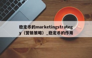 稳定币的marketingstrategy（营销策略）_稳定币的作用