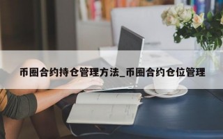 币圈合约持仓管理方法_币圈合约仓位管理