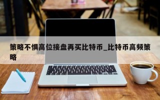 策略不惧高位接盘再买比特币_比特币高频策略