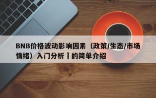 BNB价格波动影响因素（政策/生态/市场情绪）入门分析​的简单介绍