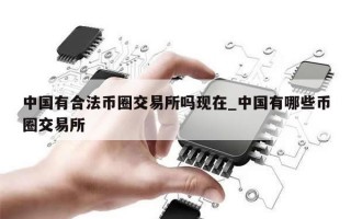 中国有合法币圈交易所吗现在_中国有哪些币圈交易所
