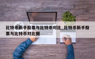 比特币新手股票与比特币对比_比特币新手股票与比特币对比图