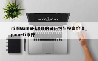 币圈GameFi项目的可玩性与投资价值_gamefi币种