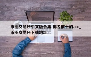 币圈交易所中文版合集.排名前十的.cc_币圈交易所下载地址