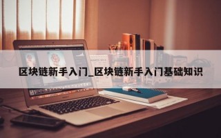 区块链新手入门_区块链新手入门基础知识