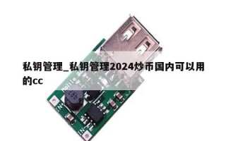 私钥管理_私钥管理2024炒币国内可以用的cc