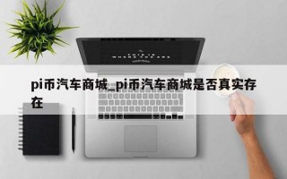pi币汽车商城_pi币汽车商城是否真实存在
