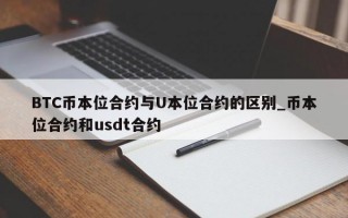 BTC币本位合约与U本位合约的区别_币本位合约和usdt合约