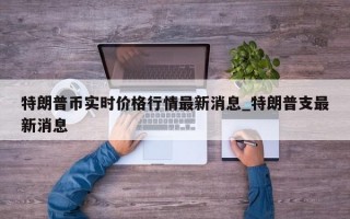 特朗普币实时价格行情最新消息_特朗普支最新消息