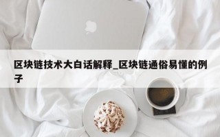 区块链技术大白话解释_区块链通俗易懂的例子