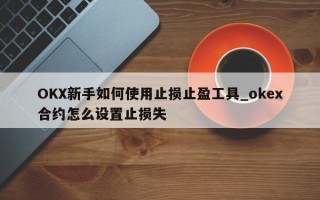 OKX新手如何使用止损止盈工具_okex合约怎么设置止损失