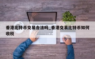 香港比特币交易合法吗_香港交易比特币如何收税
