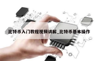 比特币入门教程视频讲解_比特币基本操作