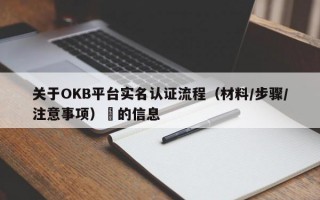 关于OKB平台实名认证流程（材料/步骤/注意事项）​的信息