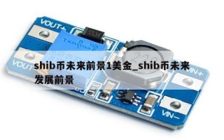shib币未来前景1美金_shib币未来发展前景