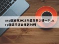 xrp瑞波币2021年最高多少钱一个_xrp瑞波币还会涨到30吗