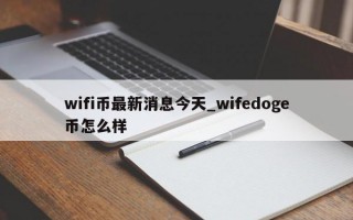 wifi币最新消息今天_wifedoge币怎么样