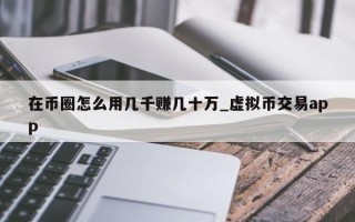 在币圈怎么用几千赚几十万_虚拟币交易app