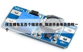 预言拥有五百个瑞波币_瑞波币未来会击败一个