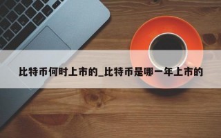 比特币何时上市的_比特币是哪一年上市的