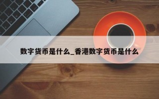 数字货币是什么_香港数字货币是什么