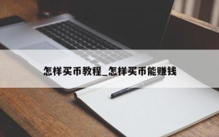 怎样买币教程_怎样买币能赚钱
