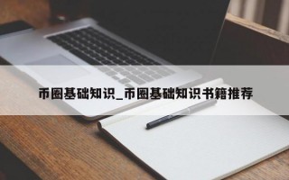 币圈基础知识_币圈基础知识书籍推荐