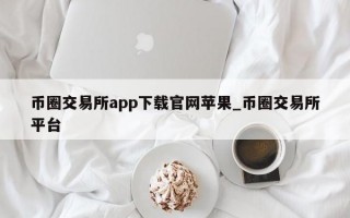 币圈交易所app下载官网苹果_币圈交易所平台