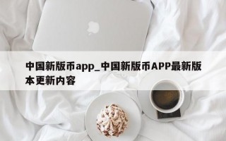 中国新版币app_中国新版币APP最新版本更新内容