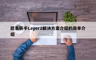 欧易新手Layer2解决方案介绍的简单介绍