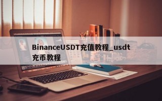 BinanceUSDT充值教程_usdt充币教程
