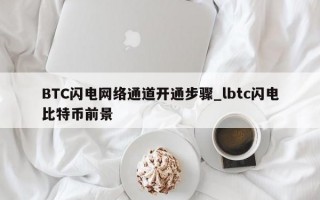 BTC闪电网络通道开通步骤_lbtc闪电比特币前景
