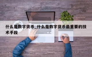 什么是数字货币_什么是数字货币最重要的技术手段