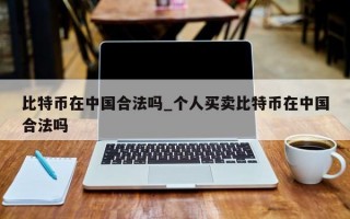 比特币在中国合法吗_个人买卖比特币在中国合法吗