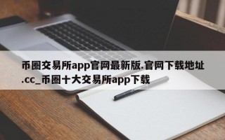 币圈交易所app官网最新版.官网下载地址.cc_币圈十大交易所app下载
