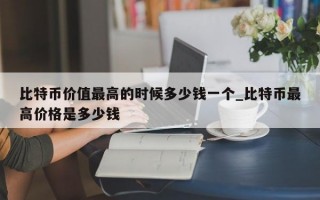比特币价值最高的时候多少钱一个_比特币最高价格是多少钱