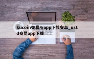 kucoin交易所app下载安卓_ustd交易app下载