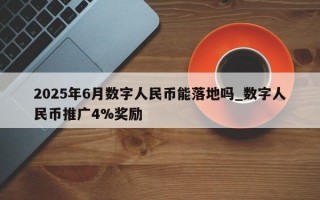 2025年6月数字人民币能落地吗_数字人民币推广4%奖励