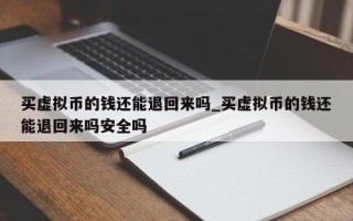 买虚拟币的钱还能退回来吗_买虚拟币的钱还能退回来吗安全吗