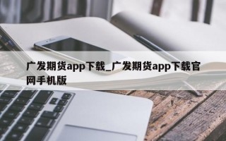 广发期货app下载_广发期货app下载官网手机版