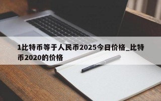 1比特币等于人民币2025今日价格_比特币2020的价格