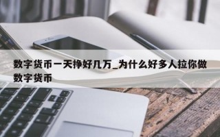 数字货币一天挣好几万_为什么好多人拉你做数字货币